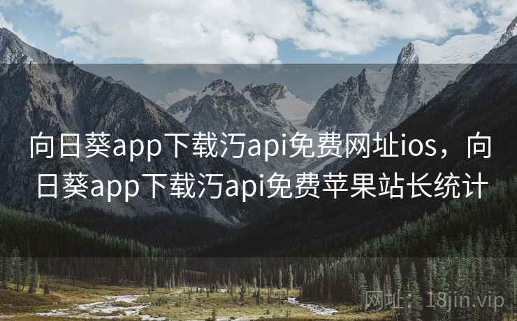 向日葵app下载汅api免费网址ios，向日葵app下载汅api免费苹果站长统计