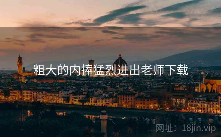 粗大的内捧猛烈进出老师下载