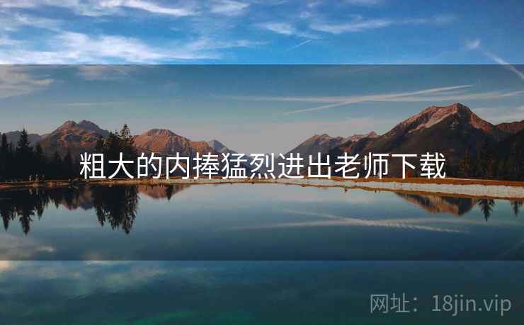 粗大的内捧猛烈进出老师下载