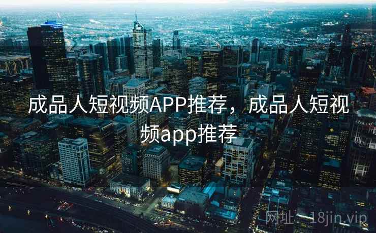 成品人短视频APP推荐，成品人短视频app推荐