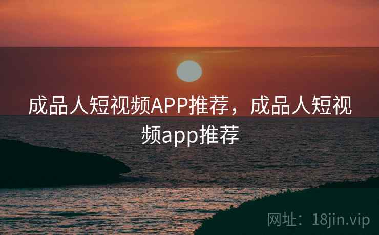 成品人短视频APP推荐，成品人短视频app推荐