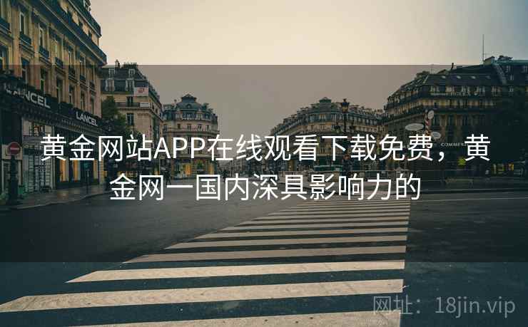 黄金网站APP在线观看下载免费，黄金网一国内深具影响力的