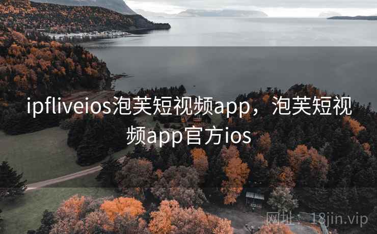 ipfliveios泡芙短视频app，泡芙短视频app官方ios