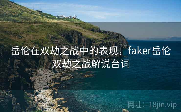 岳伦在双劫之战中的表现，faker岳伦双劫之战解说台词