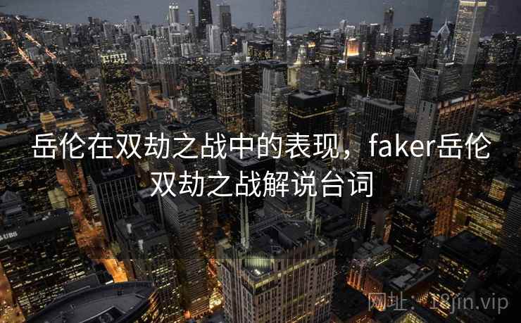 岳伦在双劫之战中的表现，faker岳伦双劫之战解说台词