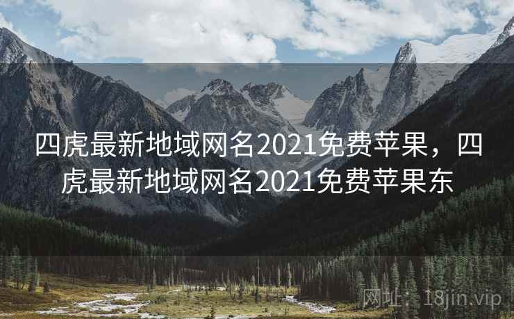 四虎最新地域网名2021免费苹果，四虎最新地域网名2021免费苹果东