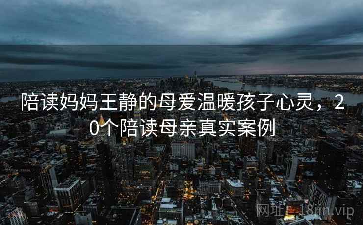 陪读妈妈王静的母爱温暖孩子心灵，20个陪读母亲真实案例