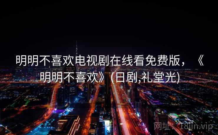 明明不喜欢电视剧在线看免费版，《明明不喜欢》(日剧,礼堂光)