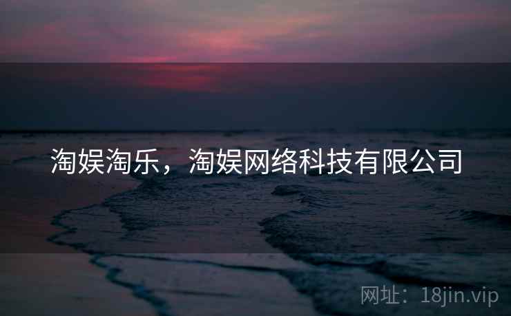 淘娱淘乐，淘娱网络科技有限公司