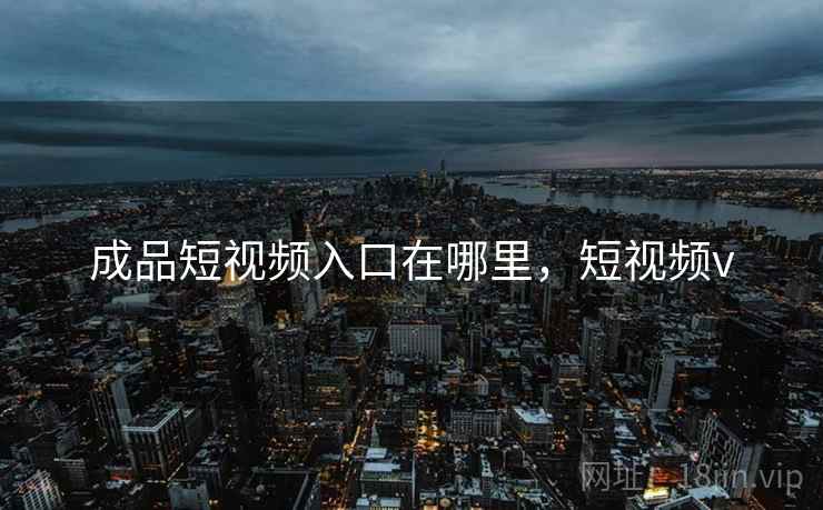 成品短视频入口在哪里，短视频v