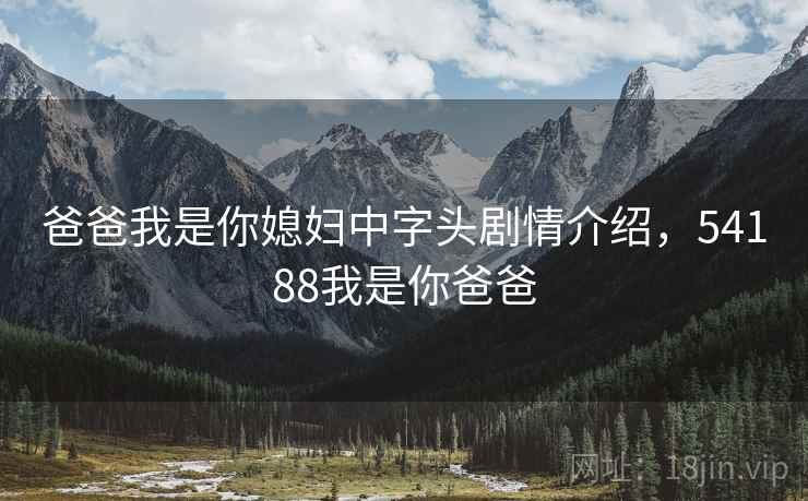 爸爸我是你媳妇中字头剧情介绍,54188我是你爸爸 爸爸我是你媳妇中字头剧情介绍,54188我是你爸爸
