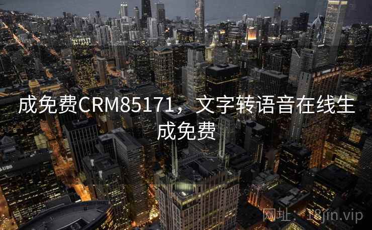 成免费CRM85171，文字转语音在线生成免费