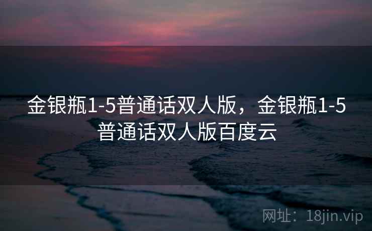 金银瓶1-5普通话双人版，金银瓶1-5普通话双人版百度云