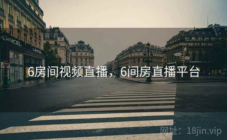 6房间视频直播，6间房直播平台