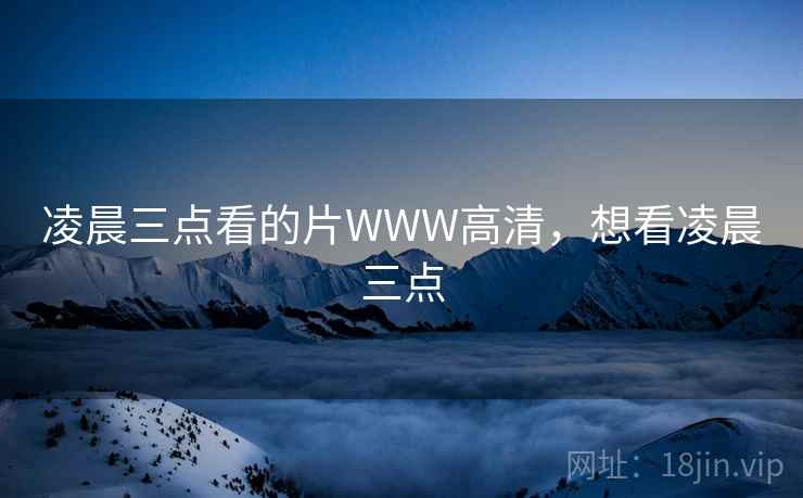 凌晨三点看的片WWW高清,想看凌晨三点 凌晨三点看的片WWW高清,想看凌晨三点