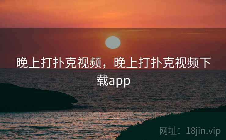 晚上打扑克视频,晚上打扑克视频下载app 晚上打扑克视频,晚上打扑克视频下载app