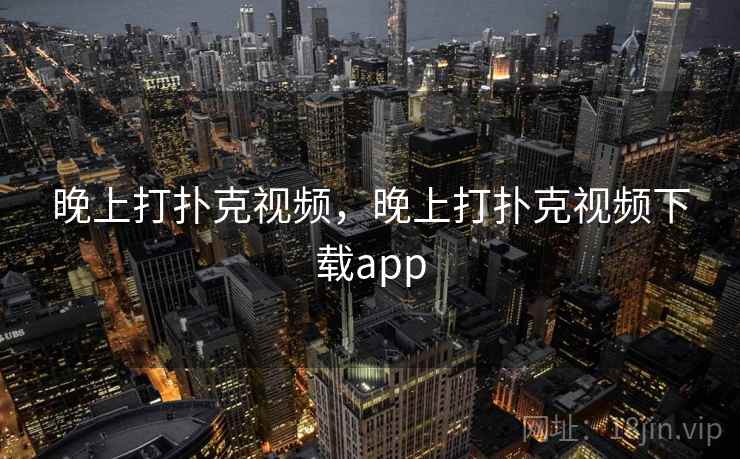 晚上打扑克视频,晚上打扑克视频下载app 晚上打扑克视频,晚上打扑克视频下载app
