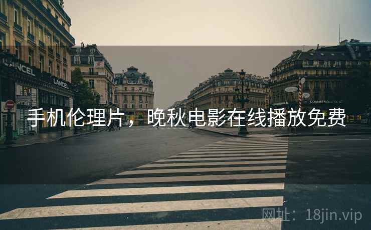 手机伦理片，晚秋电影在线播放免费