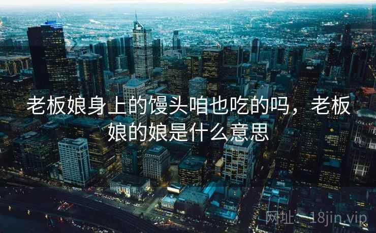 老板娘身上的馒头咱也吃的吗，老板娘的娘是什么意思