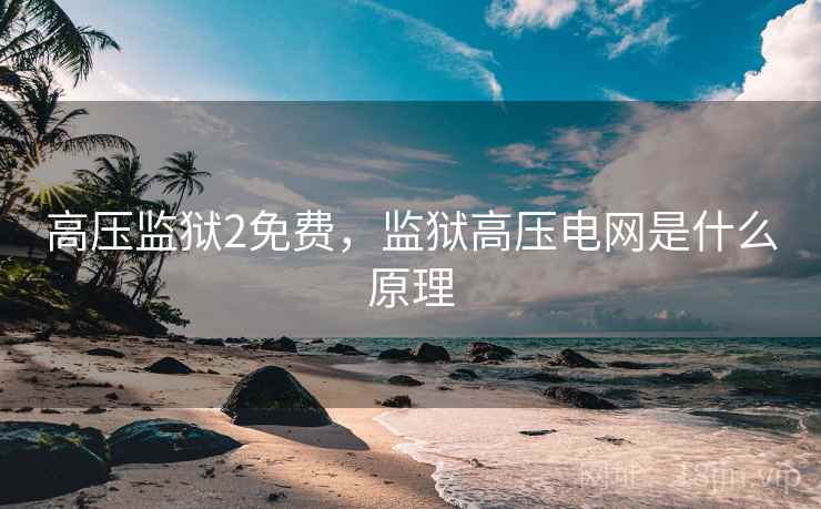 高压监狱2免费，监狱高压电网是什么原理