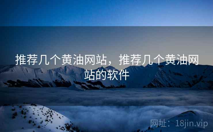 推荐几个黄油网站,推荐几个黄油网站的软件 推荐几个黄油网站,推荐几个黄油网站的软件