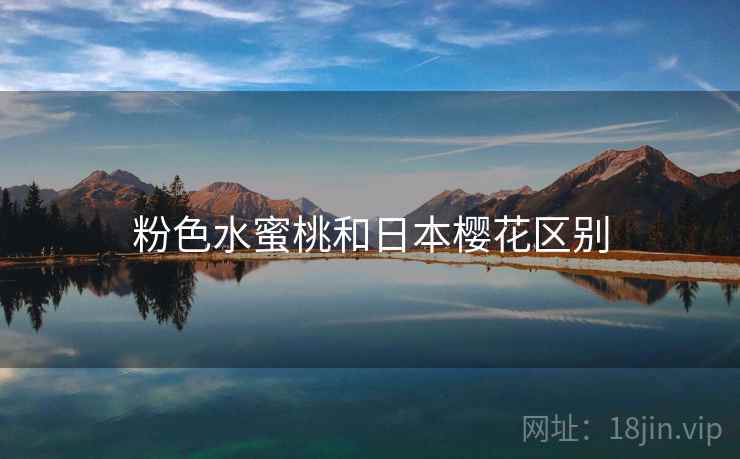 粉色水蜜桃和日本樱花区别 粉色水蜜桃和日本樱花区别