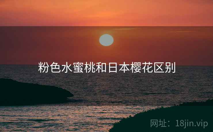 粉色水蜜桃和日本樱花区别 粉色水蜜桃和日本樱花区别