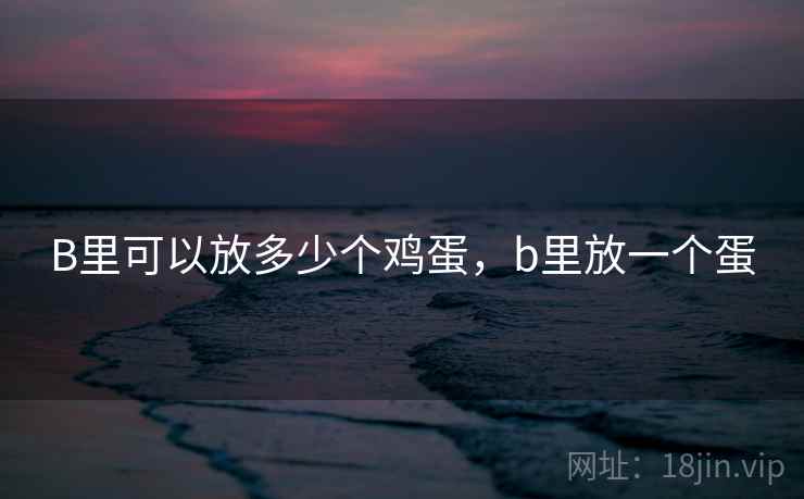 B里可以放多少个鸡蛋,b里放一个蛋 B里可以放多少个鸡蛋,b里放一个蛋