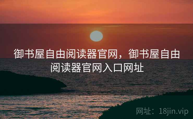 御书屋自由阅读器官网，御书屋自由阅读器官网入口网址