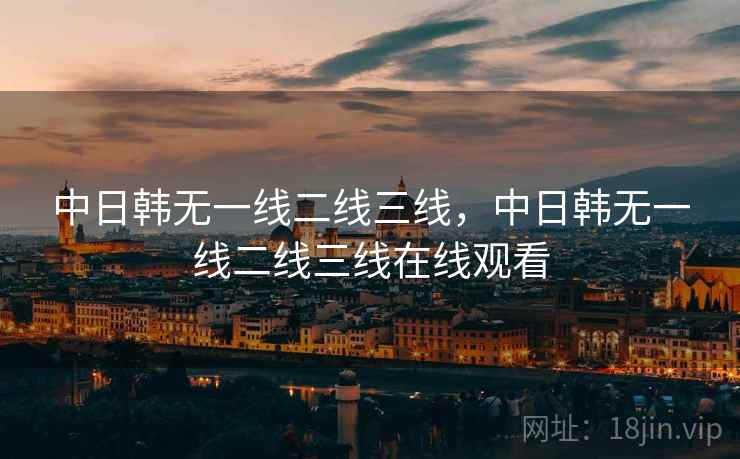 中日韩无一线二线三线,中日韩无一线二线三线在线观看 中日韩无一线二线三线,中日韩无一线二线三线在线观看