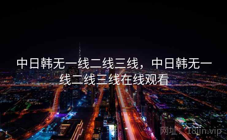 中日韩无一线二线三线,中日韩无一线二线三线在线观看 中日韩无一线二线三线,中日韩无一线二线三线在线观看