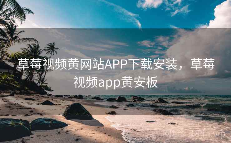 草莓视频黄网站APP下载安装，草莓视频app黄安板