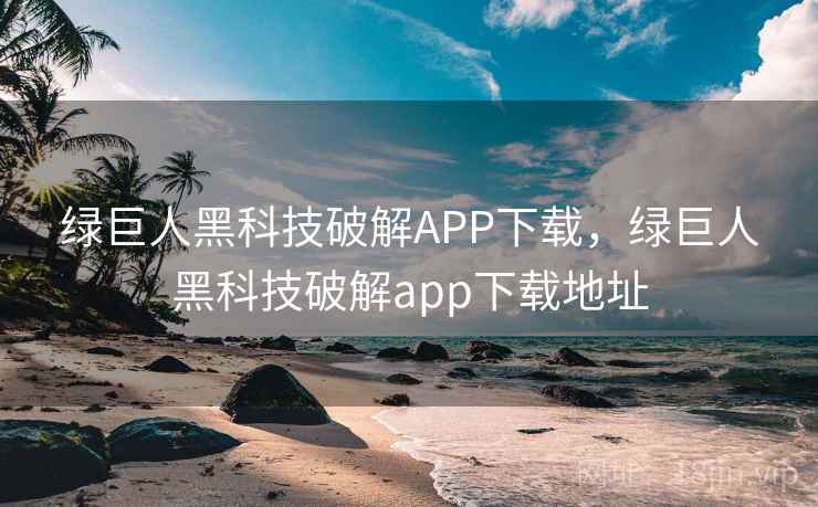 绿巨人黑科技破解APP下载,绿巨人黑科技破解app下载地址 绿巨人黑科技破解APP下载,绿巨人黑科技破解app下载地址