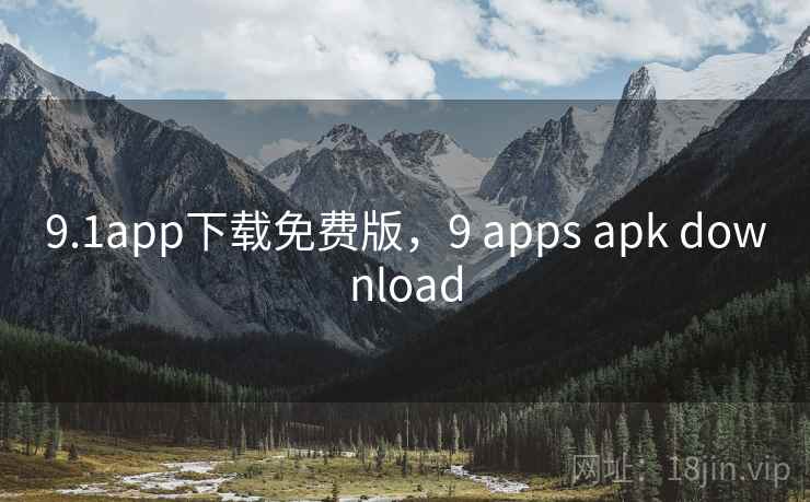 9.1app下载免费版,9 apps apk download 9.1app下载免费版,9 apps apk download