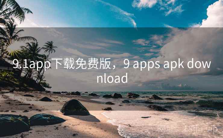9.1app下载免费版,9 apps apk download 9.1app下载免费版,9 apps apk download