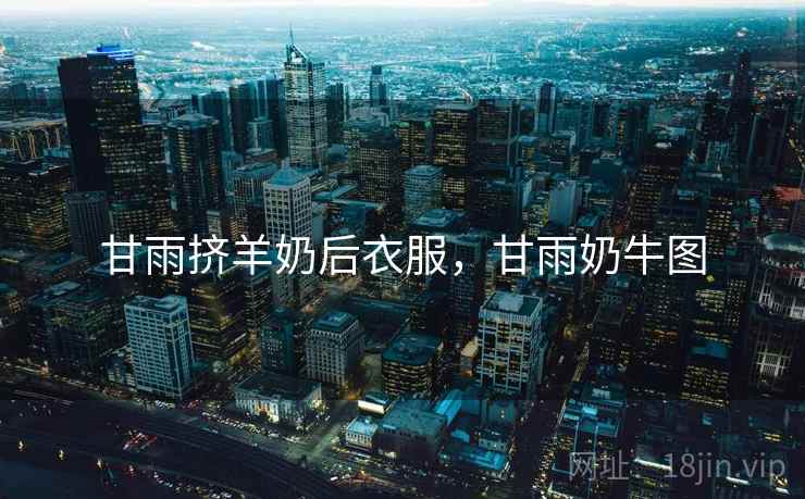 甘雨挤羊奶后衣服,甘雨奶牛图 甘雨挤羊奶后衣服,甘雨奶牛图