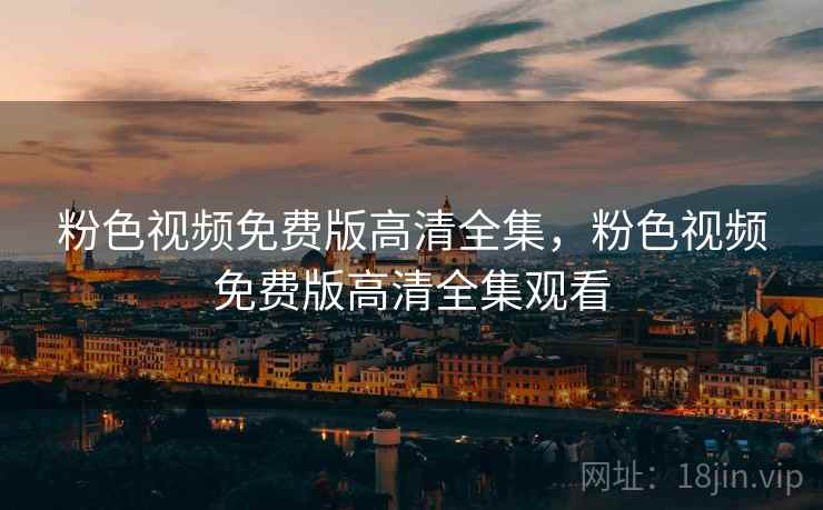 粉色视频免费版高清全集，粉色视频免费版高清全集观看