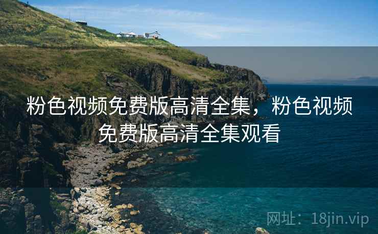粉色视频免费版高清全集，粉色视频免费版高清全集观看