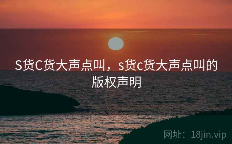 S货C货大声点叫，s货c货大声点叫的版权声明