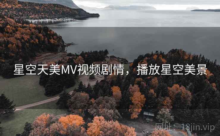 星空天美MV视频剧情,播放星空美景 星空天美MV视频剧情,播放星空美景