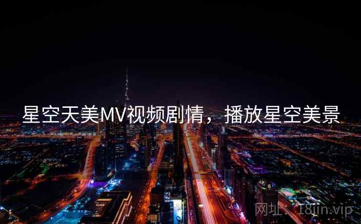 星空天美MV视频剧情,播放星空美景 星空天美MV视频剧情,播放星空美景