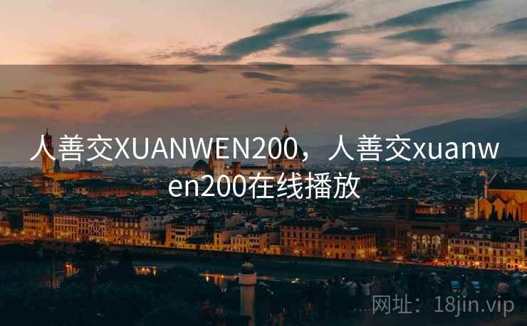 人善交XUANWEN200，人善交xuanwen200在线播放