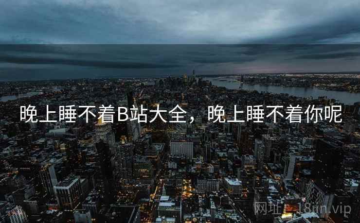 晚上睡不着B站大全，晚上睡不着你呢