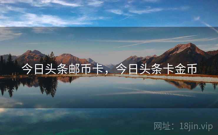 今日头条邮币卡,今日头条卡金币 今日头条邮币卡,今日头条卡金币