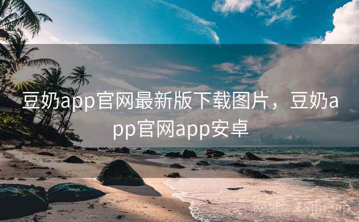 豆奶app官网最新版下载图片,豆奶app官网app安卓 豆奶app官网最新版下载图片,豆奶app官网app安卓