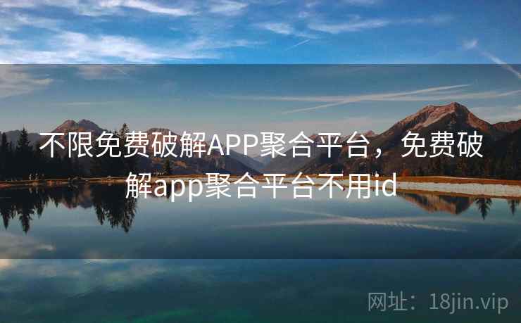不限免费破解APP聚合平台，免费破解app聚合平台不用id