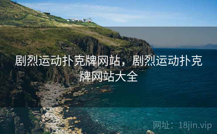 剧烈运动扑克牌网站,剧烈运动扑克牌网站大全 剧烈运动扑克牌网站,剧烈运动扑克牌网站大全